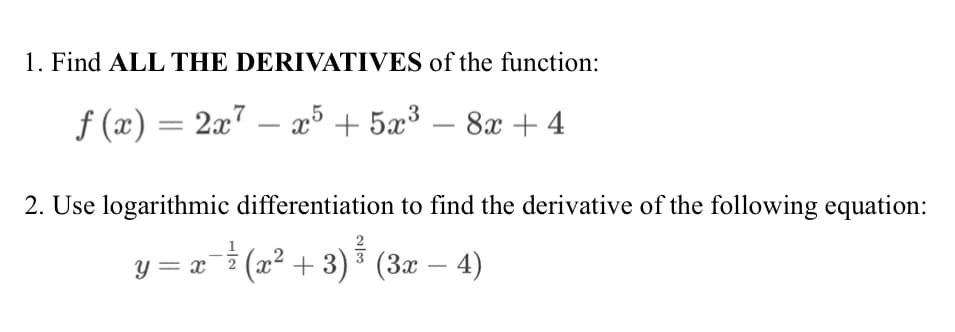 1. Find ALL THE DERIVATIVES of the function:
f (x) = 2x7 – æ³ + 5æ³
2. Use logarithmic differentiation to find the derivative of the following equation:
y = x¯7 (x² + 3) * (3x – 4)
2
|
