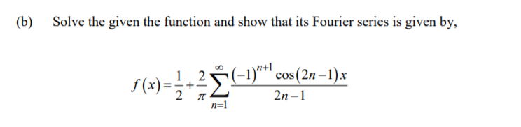 (b)
Solve the given the function and show that its Fourier series is given by,
cos (2n –1)x
S (x) =+2O"
2n –1
n=1
