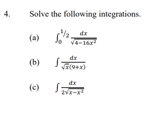 4.
Solve the following integrations.
.1/½ dx
V4-16x²
(a)
dx
(b)
I Vx(9+x)
dx
(c)
2Vx-x²
