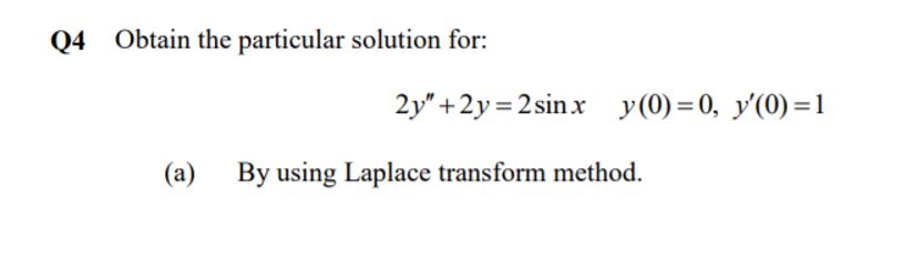 Q4 Obtain the particular solution for:
2y" +2y=2sinx y(0)=0, y'(0)=1
(a) By using Laplace transform method.
