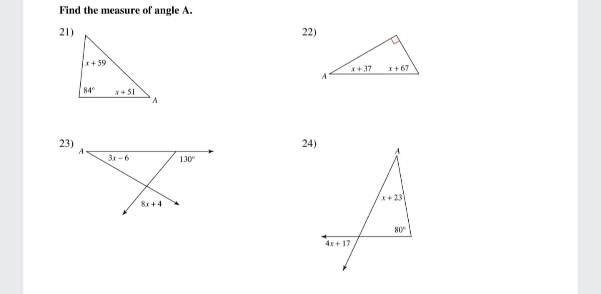 Find the measure of angle A.
21)
22)
x+ 59
x+ 37
x + 67
A
84°
x+ 51
A
23)
A
24)
3x – 6
130°
x+ 23
8x + 4
80°
4x + 17
