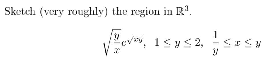 Sketch (very roughly) the region in R³.
Hevo
X
Yevay, 1≤ y ≤ 2,
xy
1 ≤asy
x x
Y