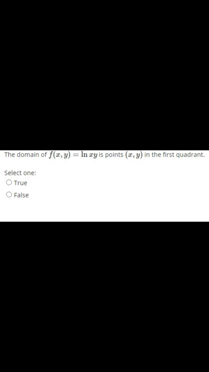 The domain of f(x,y) = In ry is points (x, y) in the first quadrant.
Select one:
O True
O False
