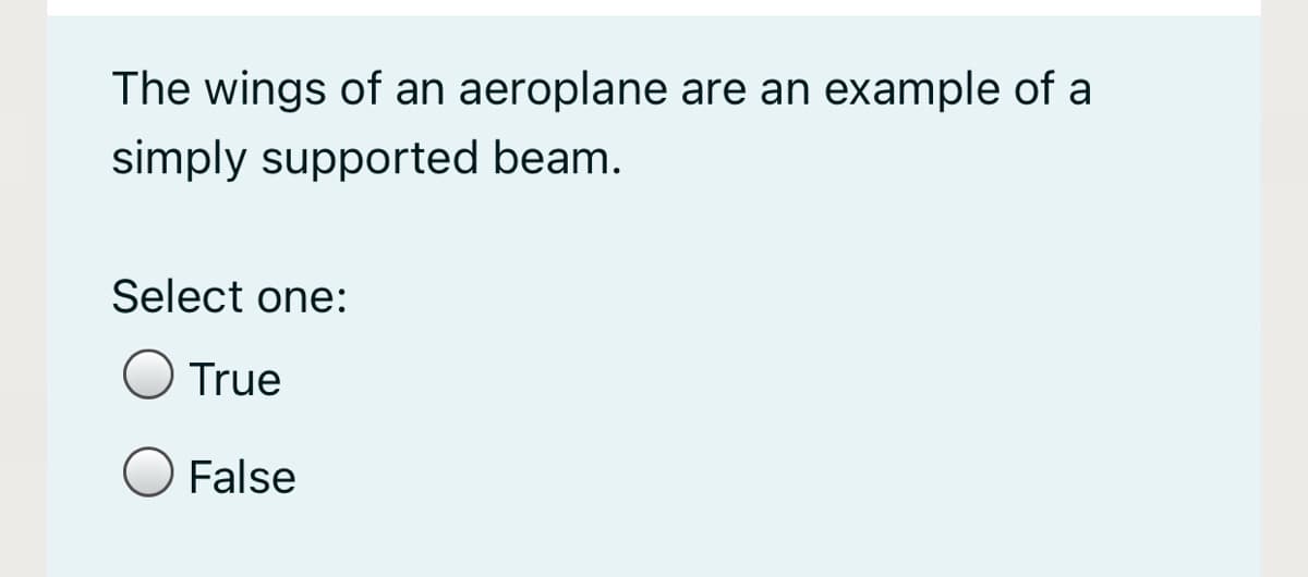 The wings of an aeroplane are an example of a
simply supported beam.
Select one:
True
False
