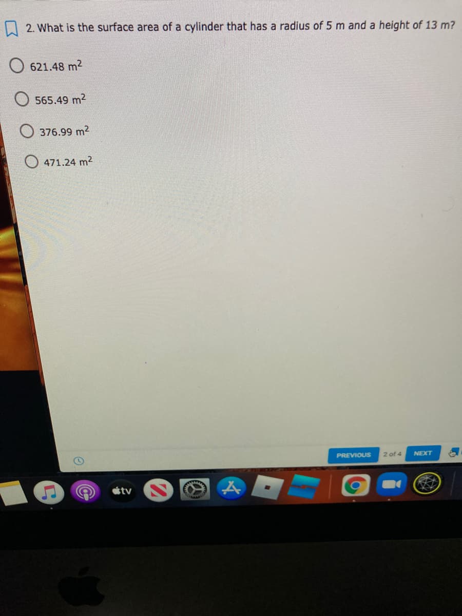 L| 2. What is the surface area of a cylinder that has a radius of 5 m and a height of 13 m?
621.48 m2
565.49 m2
O 376.99 m2
O 471.24 m2
PREVIOUS
2 of 4
NEXT
tv
