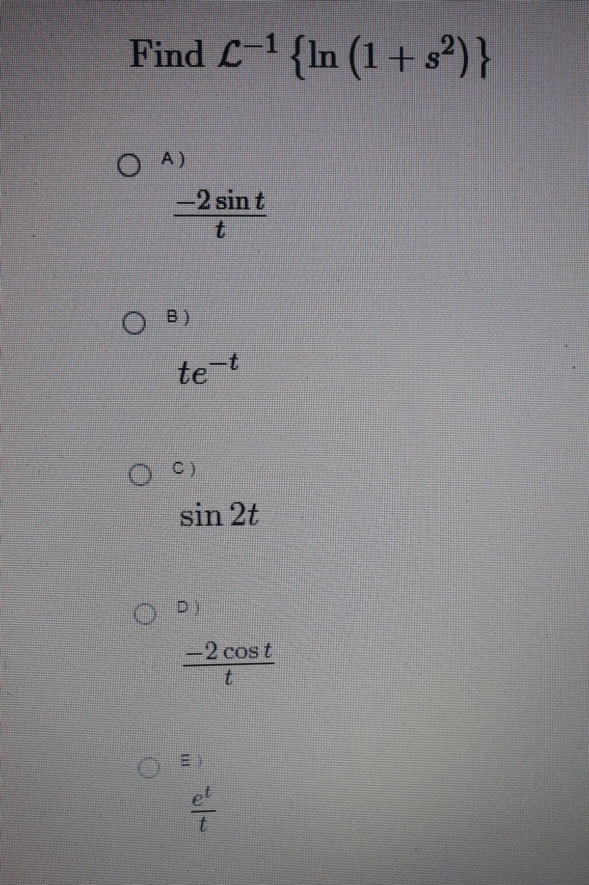 Find C1(In (1 + s²) }
' {In (1+s²)}
OA)
-2 sin t
te-t
sin 2t
D)
-2 cos t
el
