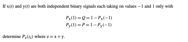 If x(t) and y(t) are both independent binary signals each taking on values –1 and 1 only with
Px(1) = Q =1- Px(-1)
Py(1) = P=1– Py(-1)
determine P,(z¡) where z=x+y.
