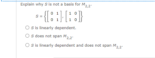 Explain why S is not a basis for M, 2:
0 1
1 0
S =
1
O sis linearly dependent.
O s does not span M2,2
O is linearly dependent and does not span M2.2
