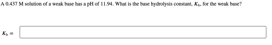 A 0.437 M solution of a weak base has a pH of 11.94. What is the base hydrolysis constant, Kp, for the weak base?
