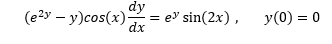 dy
(e2y – y)cos(x)-
e' sin(2x),
dx
y(0) = 0
