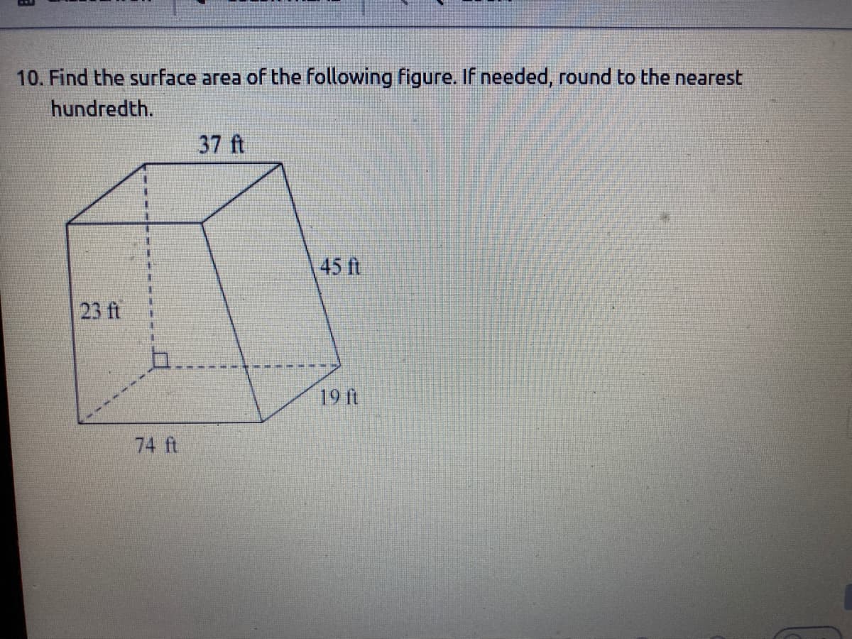 10. Find the surface area of the following figure. If needed, round to the nearest
hundredth.
37 ft
45 ft
23 ft
19 ft
74 ft
