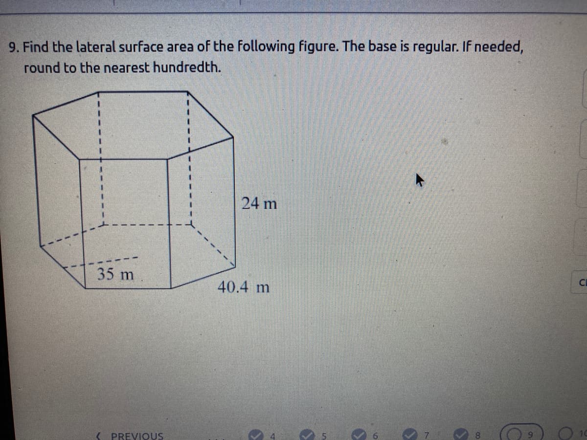 9. Find the lateral surface area of the following figure. The base is regular. If needed,
round to the nearest hundredth.
24 m
35 m
40.4 m
O 10
PREVIOUS
