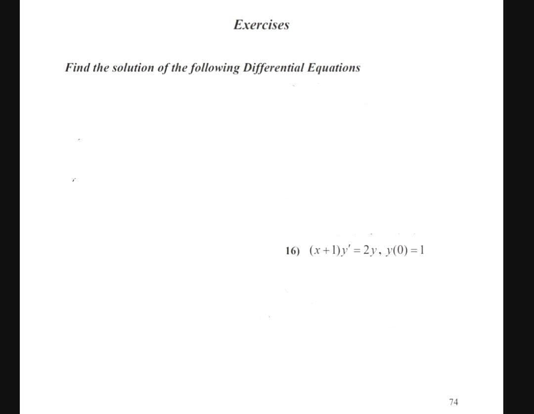 Exercises
Find the solution of the following Differential Equations
16) (x+1)y' = 2y, y(0) = 1
74
