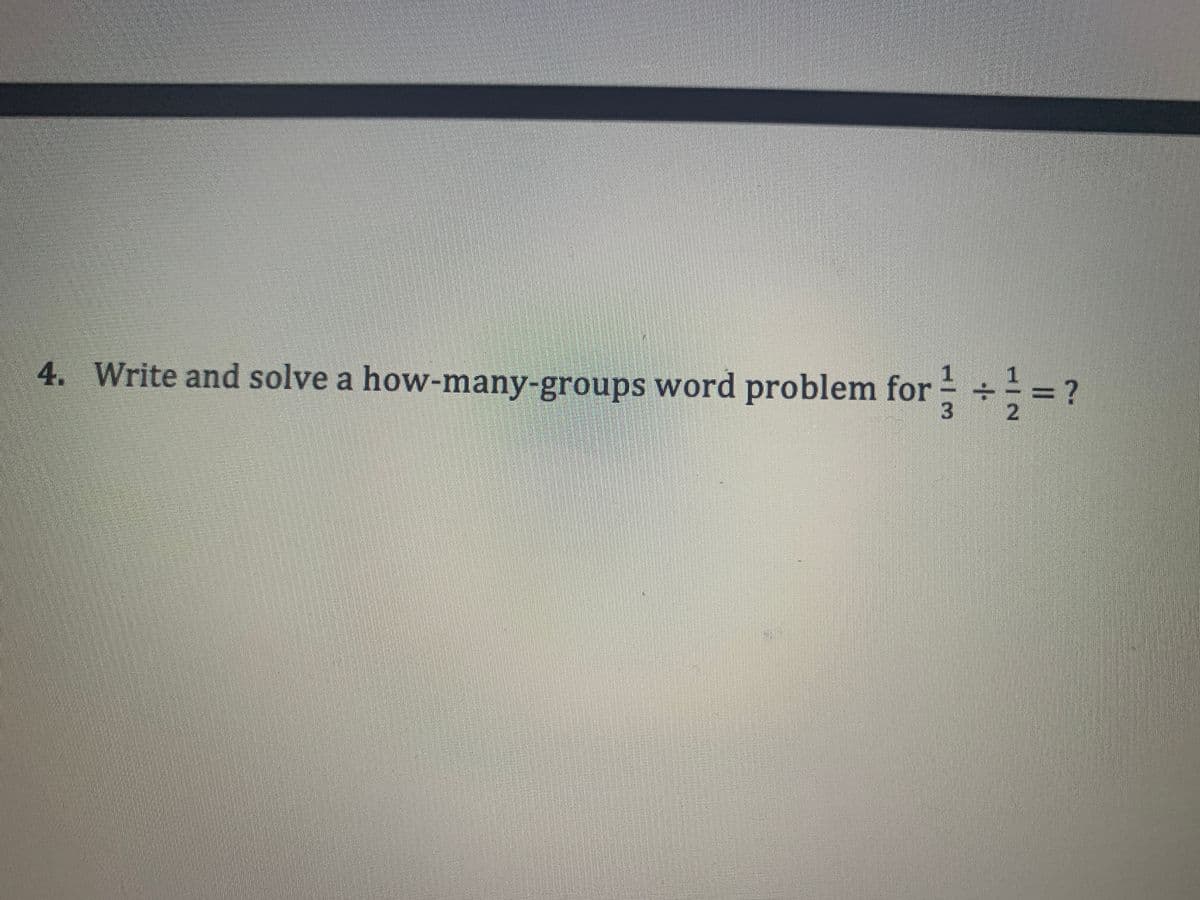 3D?
4. Write and solve a how-many-groups word problem for - ÷
1/2
