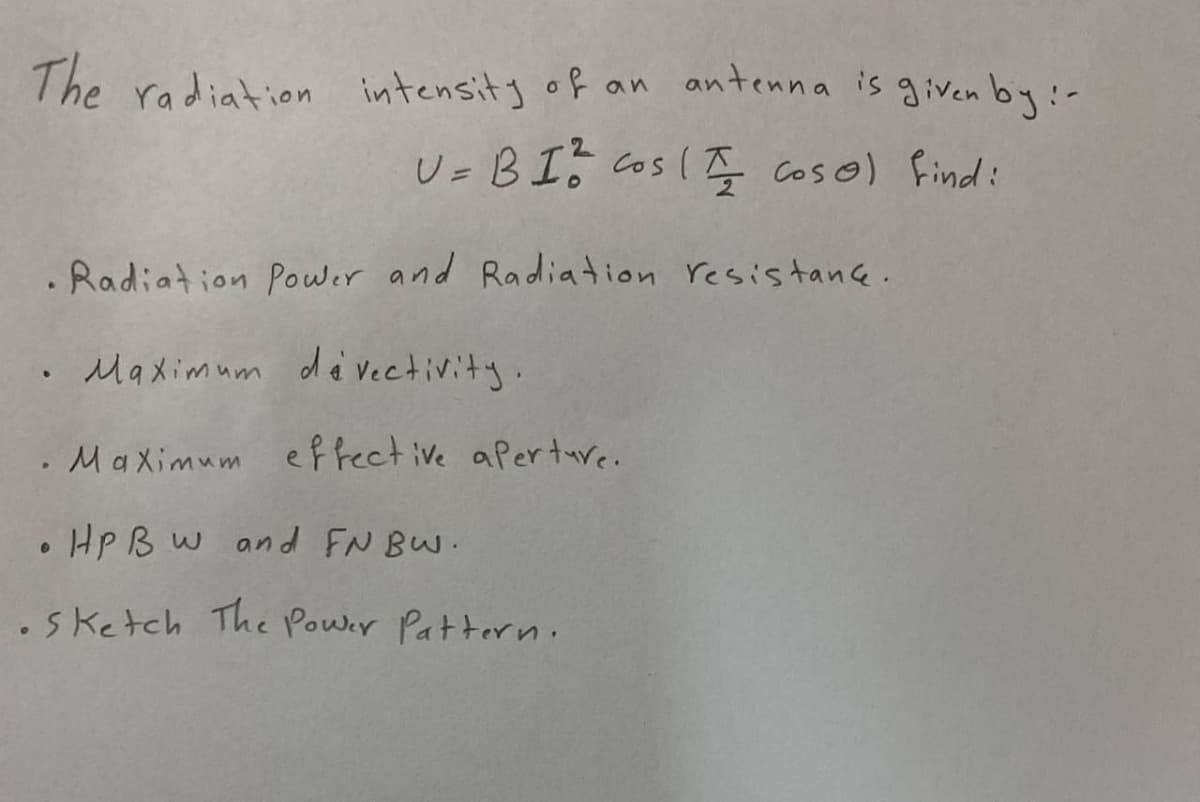 The radiation intensity of an antenna is given by:-
U= B I? cos( Ę coso) find:
. Radiation Power and Radiation resistane.
Maximum da vectivity.
. MaXimum effect ive aperture.
• HP B w and FN BW.
.sketch The Power Pattern.
