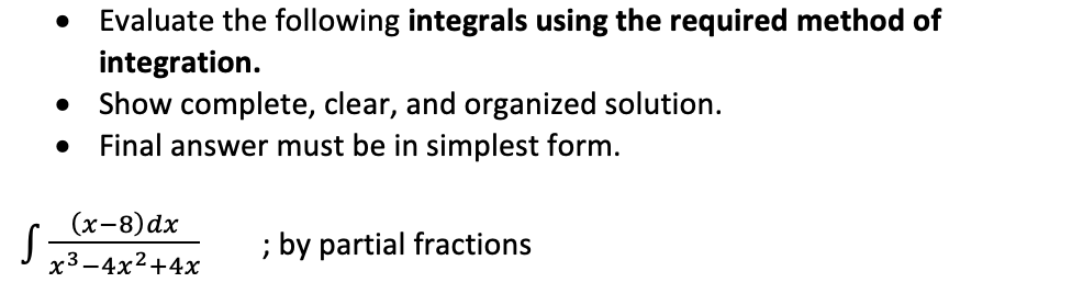 Evaluate the following integrals using the required method of
integration.
Show complete, clear, and organized solution.
Final answer must be in simplest form.
(х-8) dx
; by partial fractions
х3—4x2+4x
