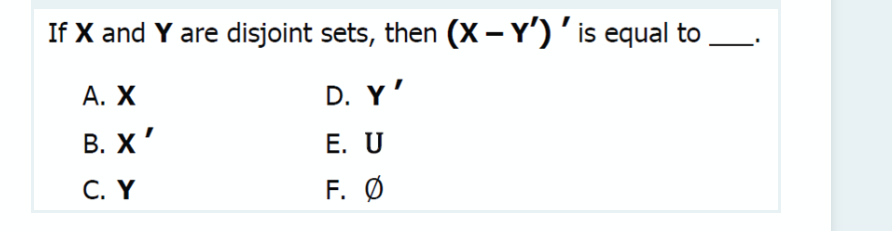 If X and Y are disjoint sets, then (X – Y')'is equal to
А. Х
D. Y'
В. Х"
Е. U
С. Y
F. Ø
