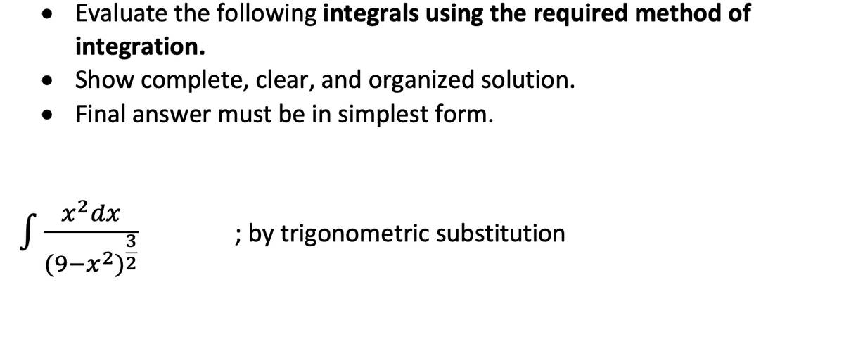 Evaluate the following integrals using the required method of
integration.
Show complete, clear, and organized solution.
Final answer must be in simplest form.
x² dx
S
(9-x²)2
3
; by trigonometric substitution
