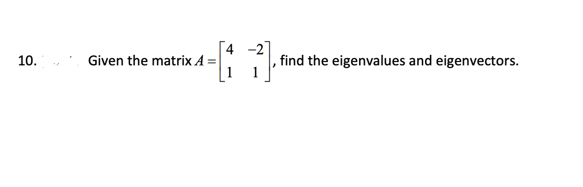 4 -2
Given the matrix A:
find the eigenvalues and eigenvectors.
1
10.
