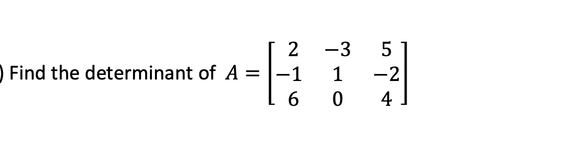 2
-3
5
Find the determinant of A
-1
1
-2
6 0
4
