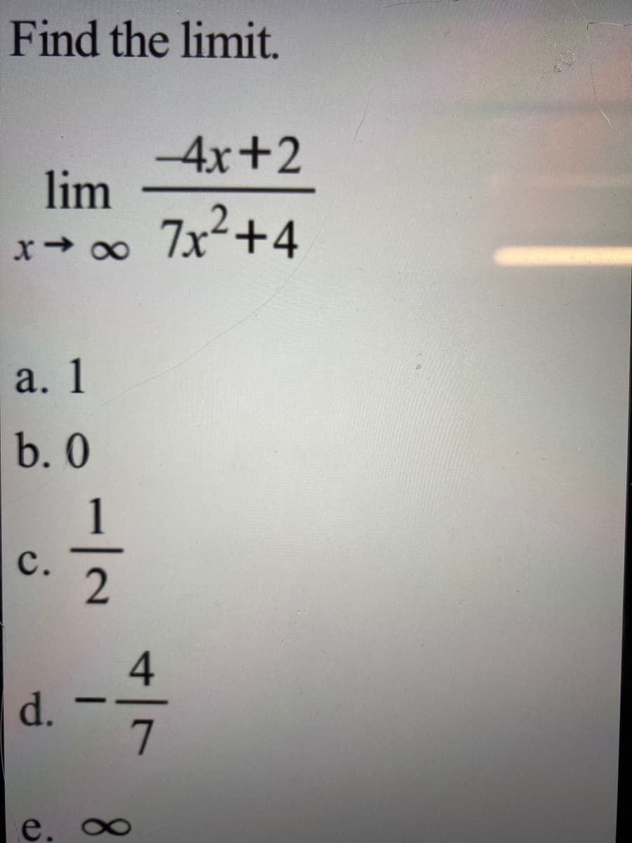 Find the limit.
-4x+2
lim
7x²+4
a. 1
b. 0
1
с.
4
d.
-
e.

