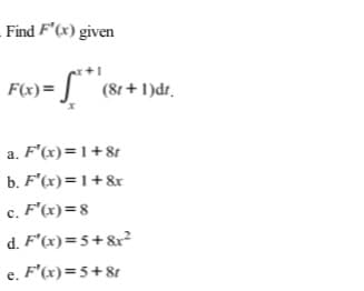 Find F'(x) given
F(x)=
(8t + 1)dr.
a. F'(x)=1+8t
b. F'(x)=1+&r
c. F'(x)=8
с.
d. F'(x)=5+&?
e. F'(x)=5+8t
