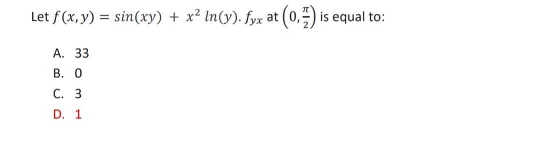 Let f (x, y) = sin(xy) + x² ln(y). fyx at (0,5) is equal to:
А. 33
В. О
С. З
D. 1
