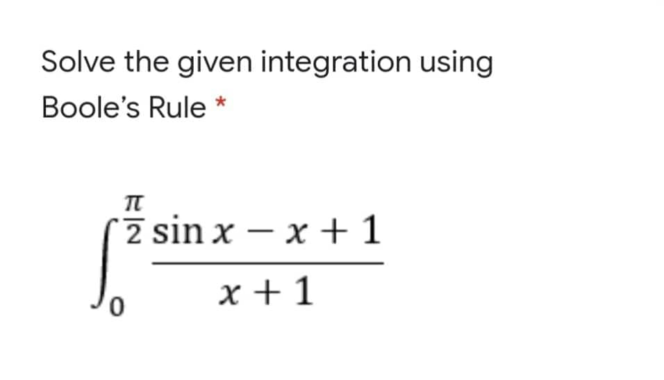 Solve the given integration using
Boole's Rule *
π
2 S
2 sin x – x +1
x + 1
