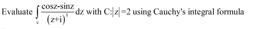 cosz-sinz
dz with C:|z|=2 using Cauchy's integral formula
(zti)
Evaluate
'
