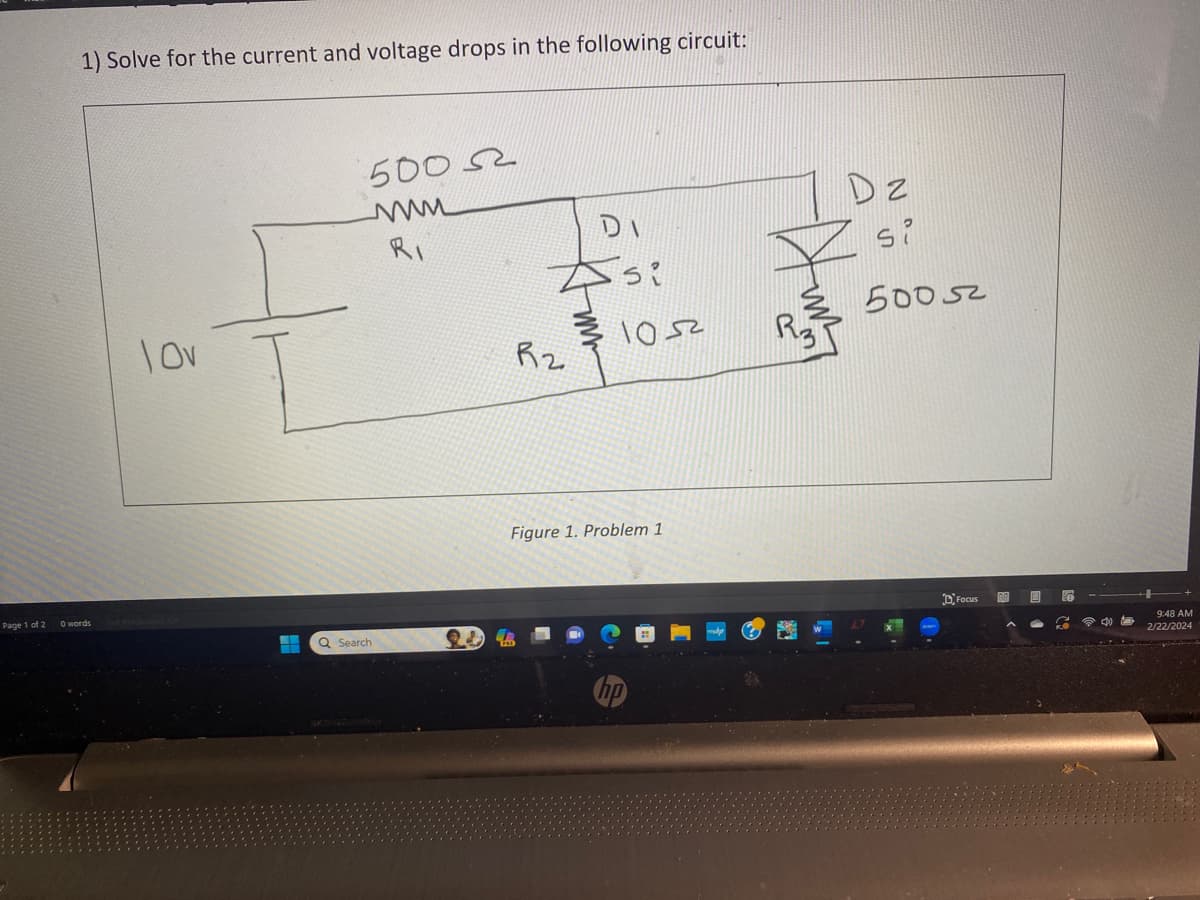 Page 1 of 2
1) Solve for the current and voltage drops in the following circuit:
0 words
lov
500
www
RI
E Q Search
94
DI
Asi
R2
1052
Figure 1. Problem 1
2
DZ
si
50052
Focus
9:48 AM
2/22/2024