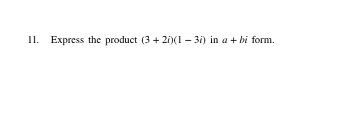 11. Express the product (3 + 2i)(1 – 3i) in a + bi form.
