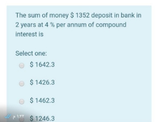 The sum of money $ 1352 deposit in bank in
2 years at 4 % per annum of compound
interest is
Select one:
$ 1642.3
$ 1426.3
$ 1462.3
plirr $ 1246.3
