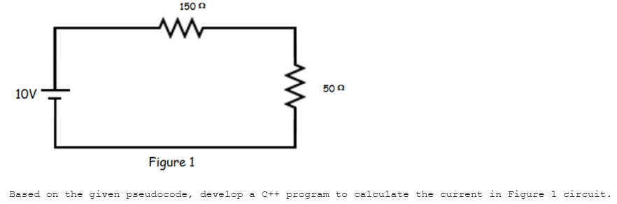 150 n
10V
50 n
Figure 1
Based on the given pseudocode, develop a C++ program to calculate the current in Figure 1 circuit.
