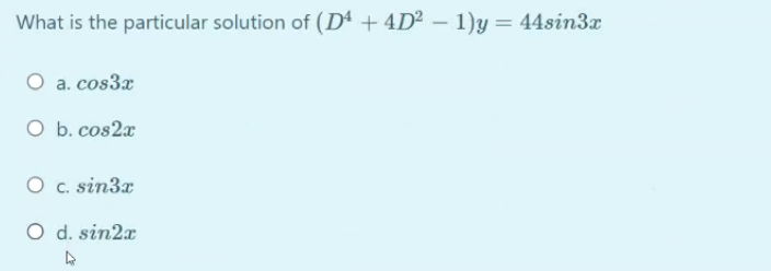 What is the particular solution of (Dª + 4D² – 1)y = 44sin3x
O a. cos3x
O b. cos2x
O c. sin3x
O d. sin2x
