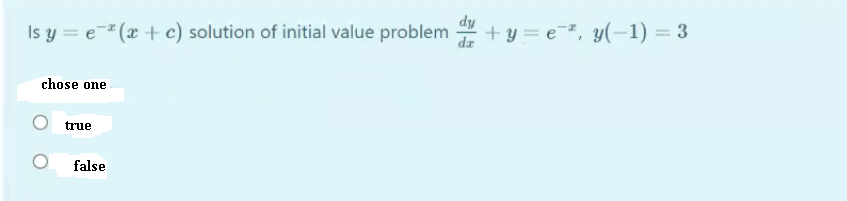 dy
Is y = e" (x + c) solution of initial value problem + y = e=², y(-1) = 3
da
chose one
true
false
