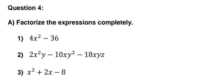 Question 4:
A) Factorize the expressions completely.
1) 4х2 — 36
2) 2x?y – 10xy2 – 18xyz
3) х* + 2х — 8
