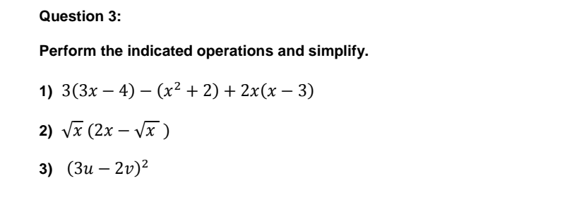 Question 3:
Perform the indicated operations and simplify.
1) 3(3х — 4) — (x? + 2) + 2x(х — 3)
2) vx (2x – Vx )
3) (Зи — 2v)?
