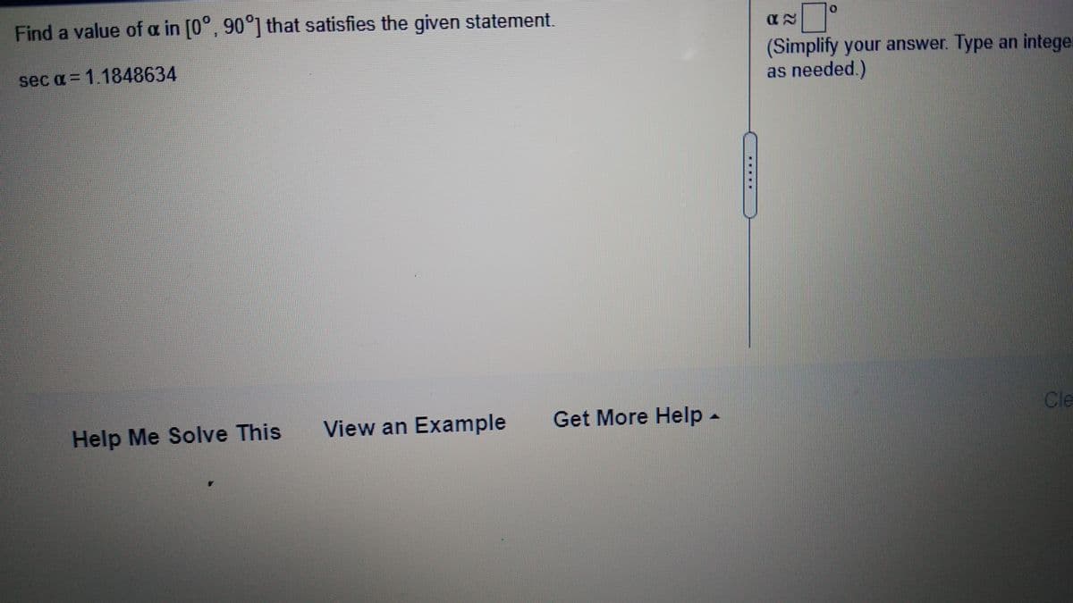 Find a value of a in [0°, 90°] that satisfies the given statement.
(Simplify your answer. Type an intege:
as needed.)
sec a = 1.1848634
Help Me Solve This
View an Example
Get More Help-
Cle
