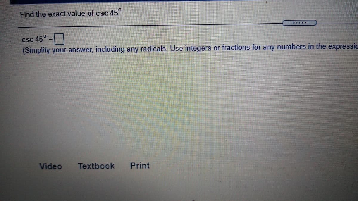 Find the exact value of csc 45°.
...**
Csc 45°
IC
(Simplify your answer, including any radicals. Use integers or fractions for any numbers in the expressic
Video
Textbook
Print

