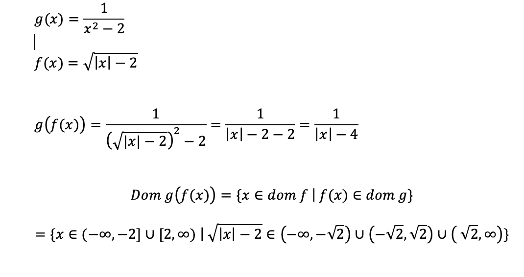 1
g(x)
%|
x2
- 2
f (x) = Vlx| – 2
1
1
1
g(f(x)) =
(/i#I – 2)´ – 2
|x|– 2 – 2
|x| – 4
-
Dom g(f (x)) = {x € dom f | f (x) E dom g}
= {x € (-00, -2] U [2, 0) | Vīx| – 2 € (-∞, –v2) u (-v2, V2) u ( v2, co0)}
%3D
