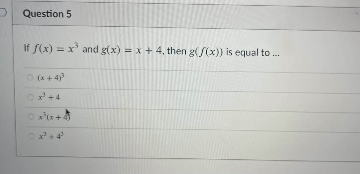 Question 5
If f(x) = x' and g(x) = x + 4, then g(f(x)) is equal to ...
%3D
(x+4)3
x + 4
O x'(x
x*(x + 4
x³ + 43
