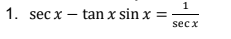 1
1. sec x – tan x sin x =
sec x
