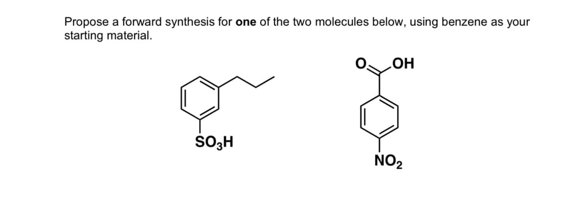 Propose a forward synthesis for one of the two molecules below, using benzene as your
starting material.
HO
NO2
