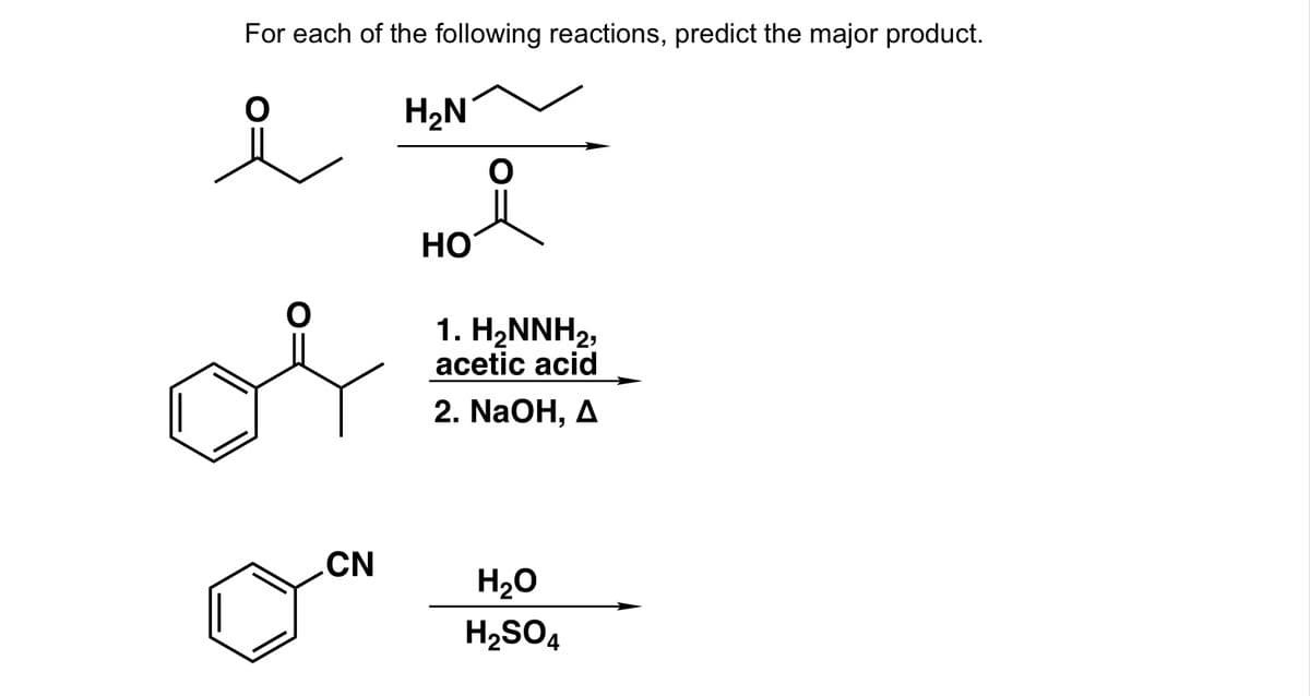 For each of the following reactions, predict the major product.
H2N
HO
1. H2NNH2,
acetic acid
2. NaOH, A
.CN
H20
H2SO4
