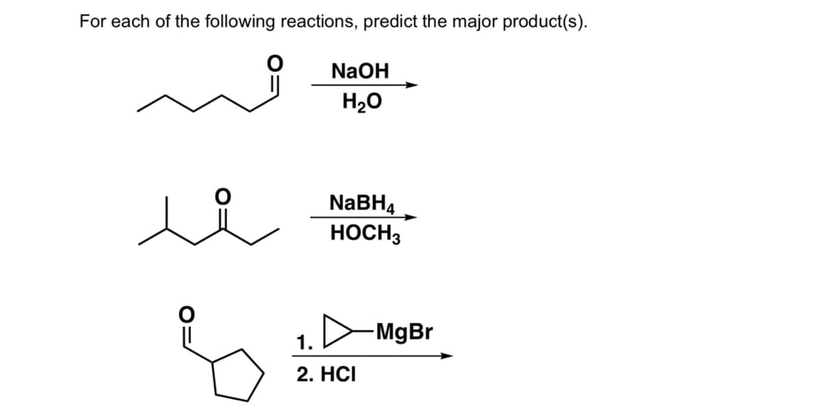 For each of the following reactions, predict the major product(s).
NaOH
H20
NABH4
HOCH3
MgBr
1.
2. HCI
