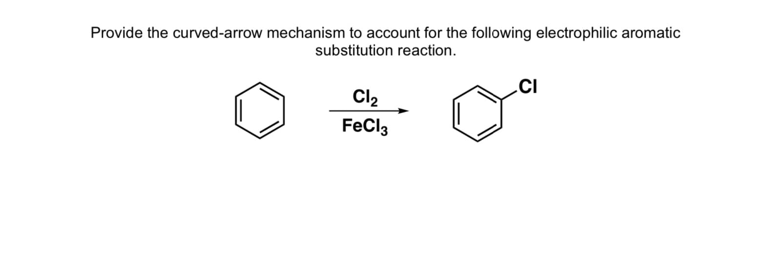 Provide the curved-arrow mechanism to account for the following electrophilic aromatic
substitution reaction.
.CI
Cl2
FeCl3
