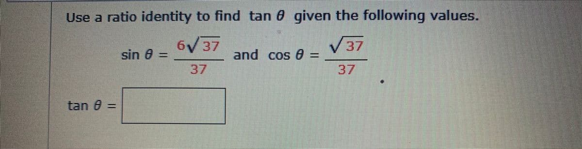 Use a ratio identity to find tan 0 given the following values.
6V37
V37
sin 0
and cos 0 3
=
37
37
tan 0 =

