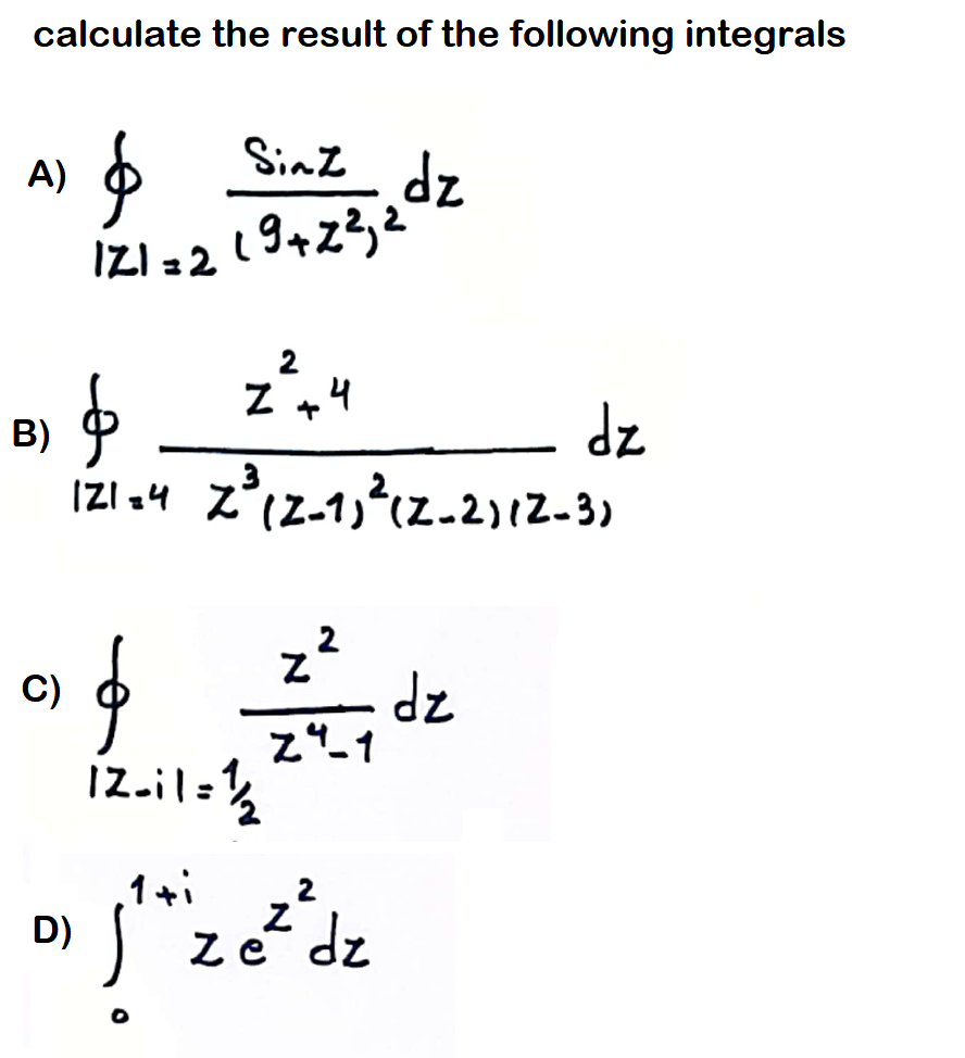 calculate the result of the following integrals
Sinł
dz
19423,2
A)
IZI 22
Z +4
dz
IZI :4 z(z-1,?cz.2)12-3)
B)
2
C)
iz.il:½
zp
IZ.il=
1+i
D) S"zedz
