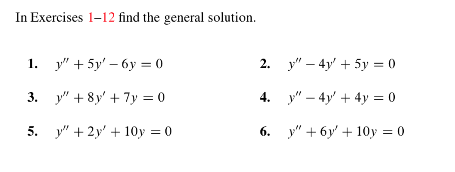 In Exercises 1-12 find the general solution
у" — 4y + 5у %3 0
1. y"5y-6y 0
у" — 4y' + 4у %3D 0
у" + 8y +7у %3D0
3.
4.
у" + 6у' + 10у 3D0
у" +2y' + 10у — 0
5.
6.
