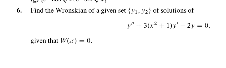 Find the Wronskian of a given set {yı, y2} of solutions of
6.
y"3(x21)y- 2y 0,
given that W(T) = 0.
